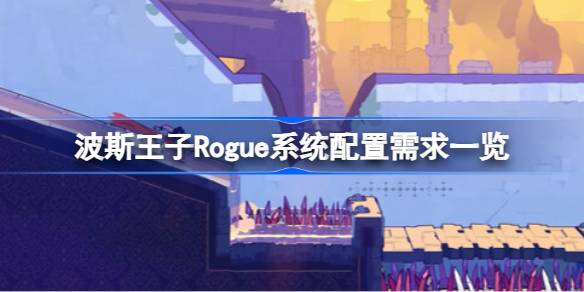 波斯流氓王子需要什么配置？波斯流氓王子系统配置要求概述。-第1张图片