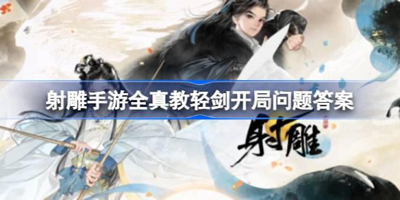 如何回答射雕手游全真光剑开篇问题-第1张图片
