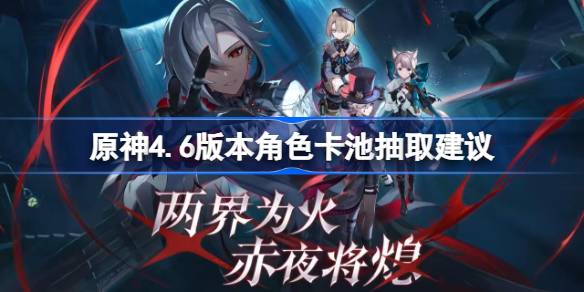 原神4.6版角色卡池提取提示原神4.6版有哪些角色值得借鉴。-第1张图片