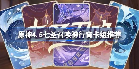 原神4.5七圣召唤兽走夜卡组推荐原神4.5七圣召唤兽走夜卡组怎么搭配？-第1张图片
