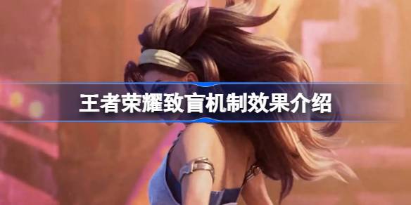 王者荣耀中的致盲机制是什么？《王者荣耀》失明机制效果介绍-第1张图片