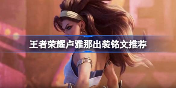 王者荣耀路亚娜如何装扮王者荣耀路亚娜的装扮铭文推荐。-第1张图片