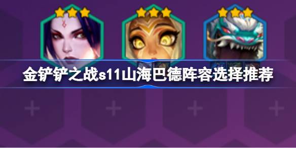 金铲之战s11如何搭配金铲之战s11山海巴德阵容选择推荐-第1张图片