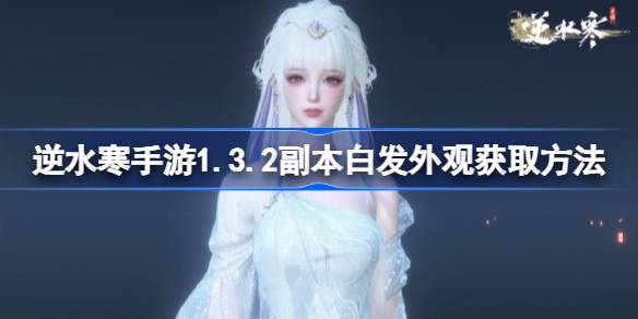 如何获取1.3.2副本中的白发外观如何获取逆水手游中的白发外观？-第1张图片