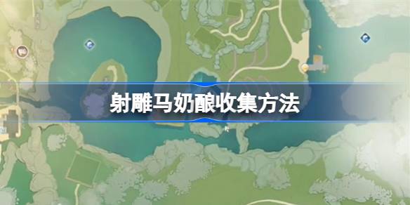 如何收集雕刻的马奶酿造品？雕花马奶酒的采集方法。-第1张图片