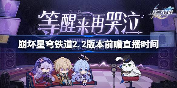崩坏星穹铁路2.2版本预览直播时间崩坏星穹铁路2.2预览直播什么时候开始？-第1张图片