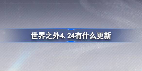 4.24外界有什么更新4.24外界有什么更新？-第1张图片