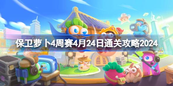 如何防守萝卜四周比赛4.24如何通过四周比赛4.24通关攻略2024-第1张图片