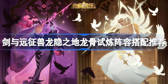 《远征龙隐》的龙骨试炼阵容怎么配剑？建议配剑配远征兽龙隐的龙骨试炼阵容-第1张图片