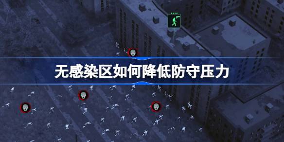 如何减轻非疫区的防守压力；非感染区防御技巧介绍-第1张图片