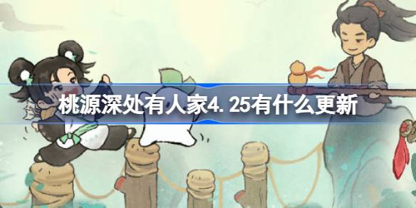 桃源深处有人。4月25日桃园有什么更新？-第1张图片