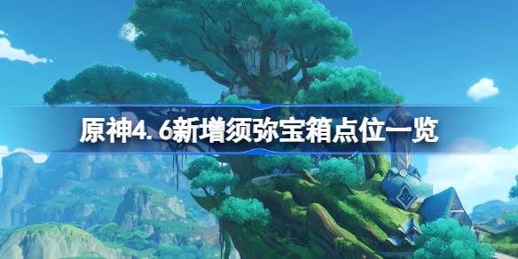 原神4.6新须弥宝箱的积分一览原神4.6新须弥宝箱在哪里？-第1张图片
