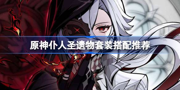 原神之仆圣遗物套装与原神之仆阿雷希诺圣遗物推荐物品的选择相匹配。-第1张图片
