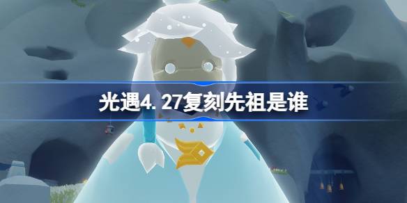 光遇4.27的始祖是谁？光遇始祖介绍4.27。-第1张图片