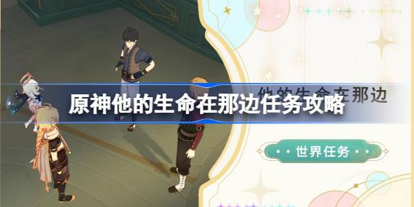 原神，他的生命就在那里。如何完成任务？原神，他的生命就在那里。任务攻略。-第1张图片