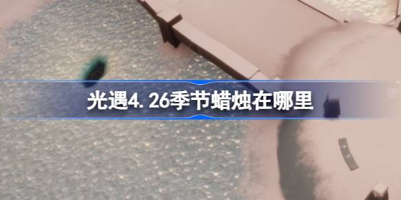 光影季4.26的蜡烛在哪里？光之季4.26蜡烛位置介绍。-第1张图片