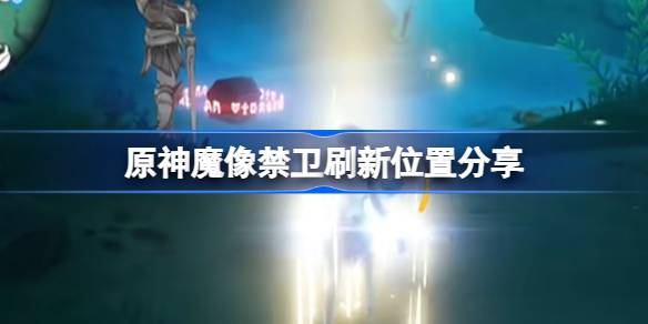 原神护卫队的刷新位置在哪里？分享一下原初神卫的刷新位置。-第1张图片