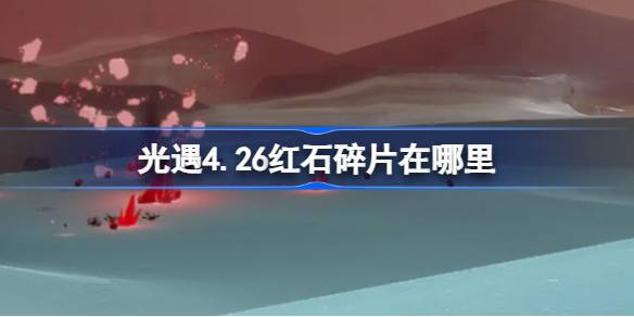 光遇4.26中的红石碎片在哪里？4月26日《光遇》红石碎片位置攻略。-第1张图片