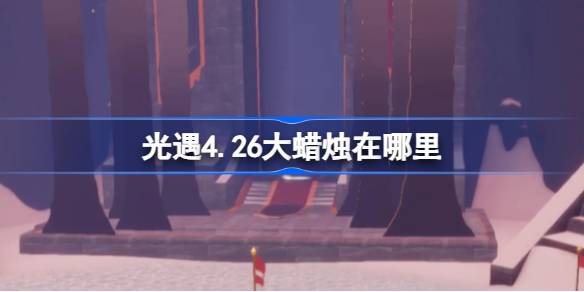 光遇4.26的大蜡烛在哪里？4月26日光遇中的大蜡烛位置介绍-第1张图片