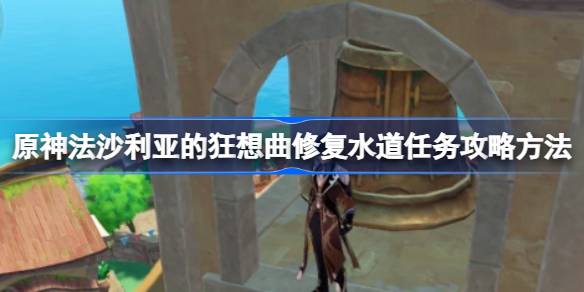 如何用夏利阿斯的狂想曲完成修复水道的任务？查理亚斯《狂想曲》中的修水道策略。-第1张图片