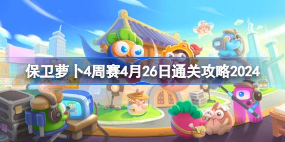 4.26如何通过2024年4月26日为期4周的保卫萝卜大赛-第1张图片
