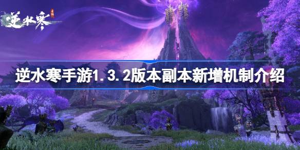 逆水寒手游1.3.2版本副本添加机制介绍；逆水寒手游1.3.2版本副本的机制是什么？-第1张图片