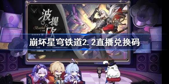 崩星穹铁2.2现场兑换码崩铁2.2前瞻兑换码全集-第1张图片