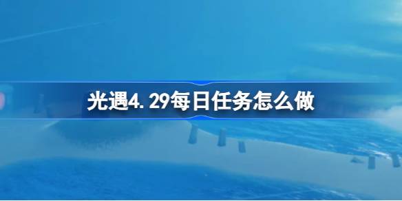 光遇4.29日常任务怎么做？《光遇》每日任务简介4月29日-第1张图片