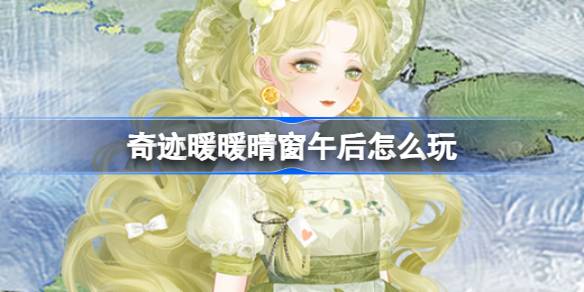 奇迹暖阳窗午后怎么玩奇迹暖阳窗午后活动介绍-第1张图片