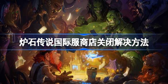 炉石传说国际服务店关门了怎么办？炉石传说国际服务商店关闭的解决方案。-第1张图片