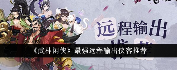 武林闲侠中最强远程输出侠客推荐-第1张图片