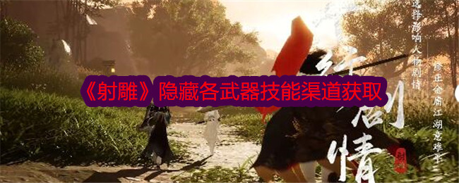 《射雕》隐藏了各种武器技能的获取渠道。-第1张图片