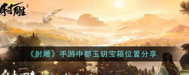 射雕中玉钥匙宝箱的位置共享-第1张图片