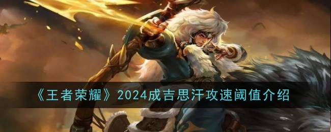 《王者荣耀2024》成吉思汗攻速阈值介绍-第1张图片