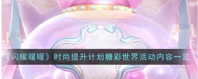 时尚推广计划“闪耀温暖”中的糖世界活动列表-第1张图片