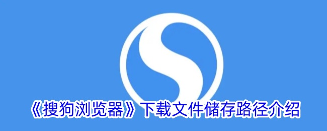 搜狗浏览器下载文件存储路径介绍-第1张图片