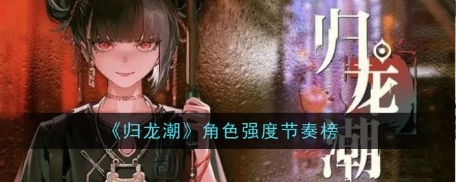 《归龙潮》人物强度节奏榜-第1张图片
