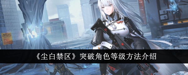 《尘与白的禁区》突破角色等级的方法介绍-第1张图片
