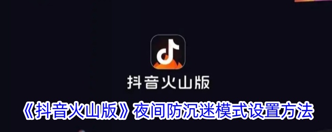 Tik Tok火山版夜间防沉迷模式的设置方法-第1张图片