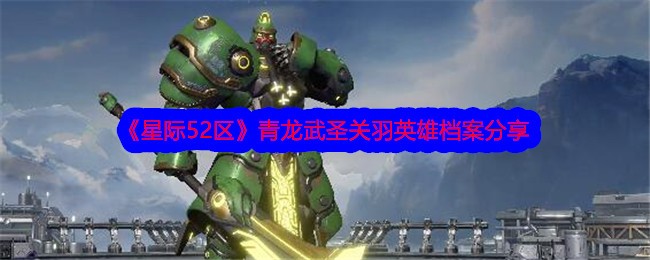《星域52》青龙武圣关羽英雄档案分享-第1张图片