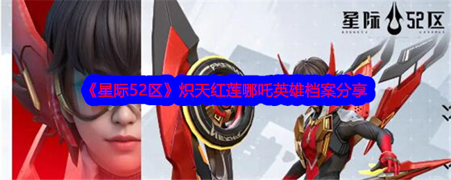 《星际52区》分享哪吒的英雄档案。-第1张图片