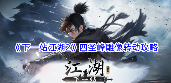 《下一站江湖2》四圣风雕像旋转攻略-第1张图片
