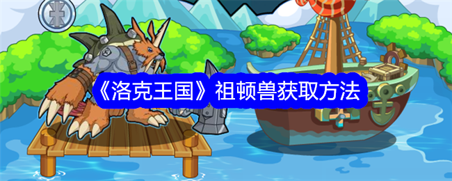 洛克王国获得祖盾兽的方法-第1张图片