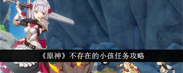 原神中不存在的儿童任务策略-第1张图片
