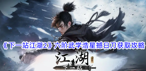 《下一站江湖2》是六阶武学——豪兴抖孙剑——获取攻略。-第1张图片