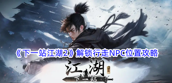 《下一站江湖2》解锁NPC外景攻略-第1张图片
