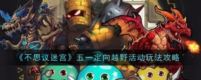 “不可思议的迷宫”五一定向活动游戏攻略-第1张图片