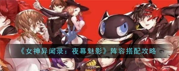 女神异闻录夜幕魅影开荒阵容 平民背水队阵容-第1张图片