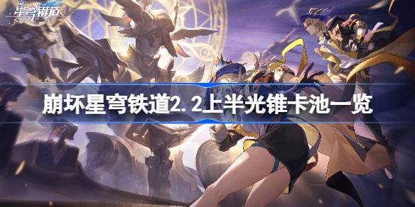 崩坏星穹铁路2.2列表的上半光锥卡池崩坏星穹铁路2.2什么是上半光锥卡池？-第1张图片