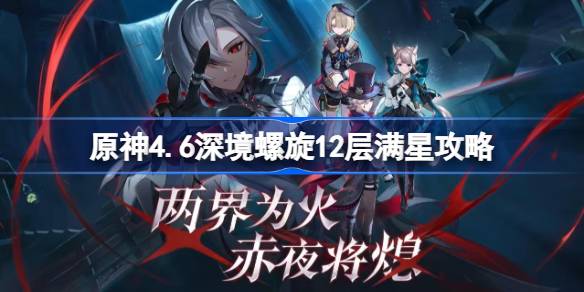 原神4.6深渊螺旋12层满星攻略原神4.6深渊12层满星通关？-第1张图片
